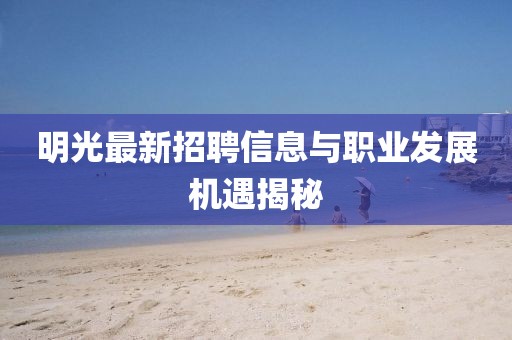 明光最新招聘信息與職業(yè)發(fā)展機遇揭秘