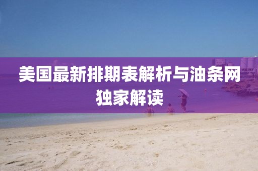 美國最新排期表解析與油條網(wǎng)獨家解讀