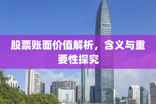 股票賬面價值解析，含義與重要性探究