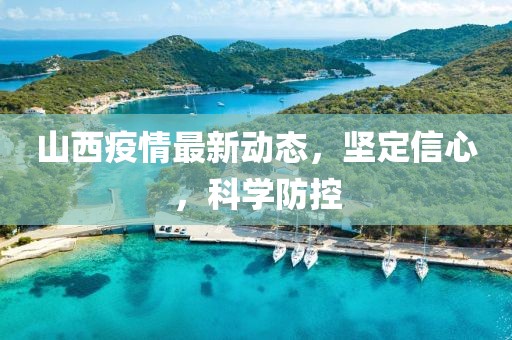 山西疫情最新動態(tài)，堅定信心，科學防控
