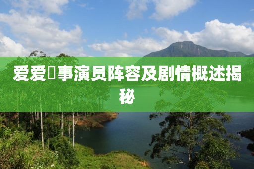 愛愛囧事演員陣容及劇情概述揭秘