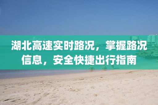 湖北高速實(shí)時(shí)路況，掌握路況信息，安全快捷出行指南