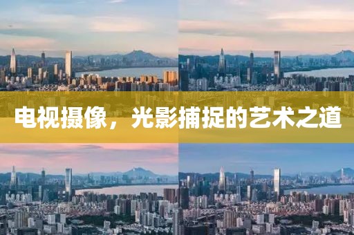 電視攝像，光影捕捉的藝術(shù)之道