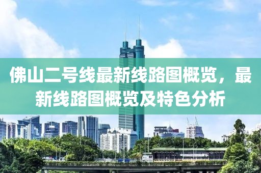 佛山二號線最新線路圖概覽，最新線路圖概覽及特色分析