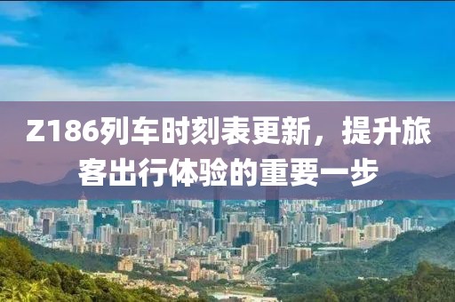 Z186列車時刻表更新，提升旅客出行體驗的重要一步