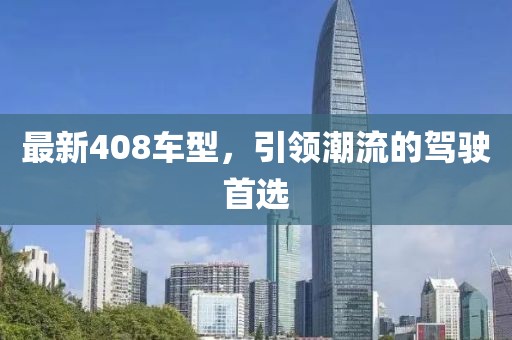 最新408車型，引領潮流的駕駛首選