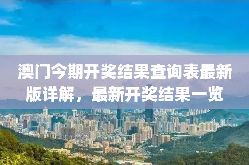 澳門今期開獎結果查詢表最新版詳解，最新開獎結果一覽