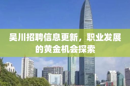 吳川招聘信息更新，職業(yè)發(fā)展的黃金機會探索