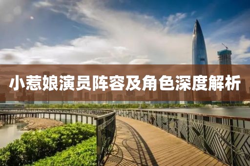 小惹娘演員陣容及角色深度解析