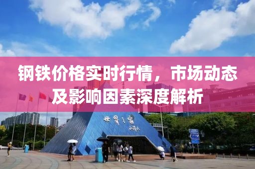 鋼鐵價(jià)格實(shí)時(shí)行情，市場(chǎng)動(dòng)態(tài)及影響因素深度解析