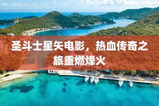 圣斗士星矢電影，熱血傳奇之旅重燃烽火