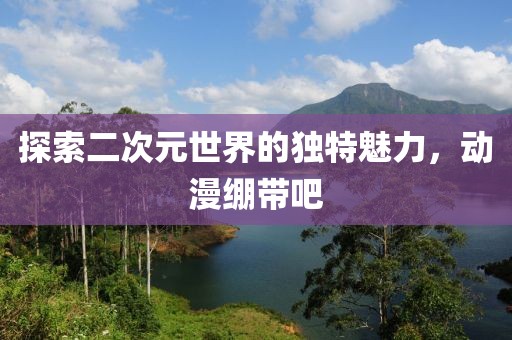 探索二次元世界的獨特魅力，動漫繃帶吧