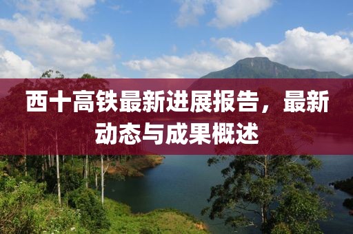 西十高鐵最新進展報告，最新動態(tài)與成果概述