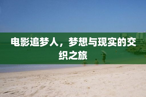 電影追夢人，夢想與現(xiàn)實(shí)的交織之旅