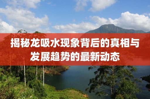 揭秘龍吸水現(xiàn)象背后的真相與發(fā)展趨勢的最新動態(tài)