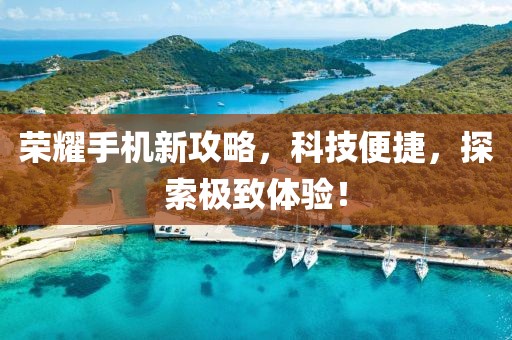 榮耀手機(jī)新攻略，科技便捷，探索極致體驗！