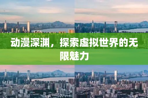 動漫深淵，探索虛擬世界的無限魅力
