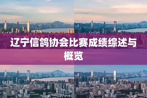 遼寧信鴿協(xié)會比賽成績綜述與概覽