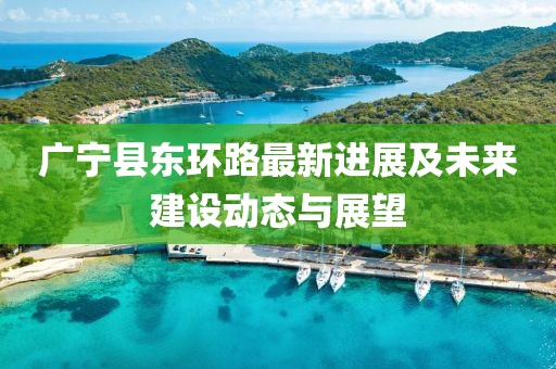 廣寧縣東環(huán)路最新進(jìn)展及未來建設(shè)動態(tài)與展望