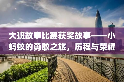 大班故事比賽獲獎故事——小螞蟻的勇敢之旅，歷程與榮耀