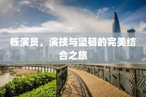 櫟演員，演技與堅(jiān)韌的完美結(jié)合之旅