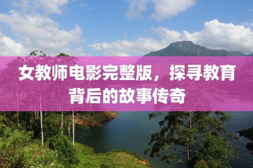 女教師電影完整版，探尋教育背后的故事傳奇