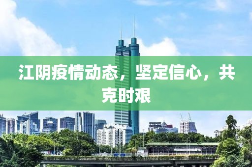江陰疫情動(dòng)態(tài)，堅(jiān)定信心，共克時(shí)艱