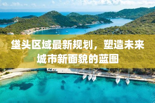 垡頭區(qū)域最新規(guī)劃，塑造未來城市新面貌的藍(lán)圖