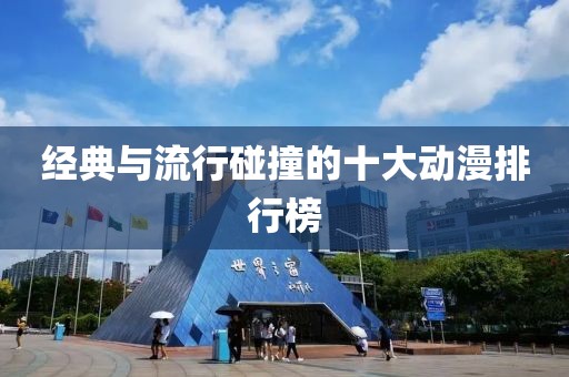 經(jīng)典與流行碰撞的十大動漫排行榜