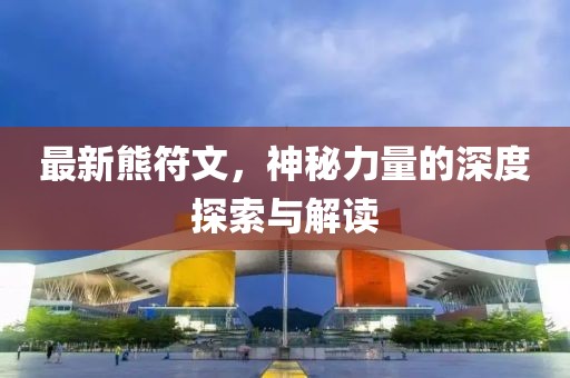 最新熊符文，神秘力量的深度探索與解讀